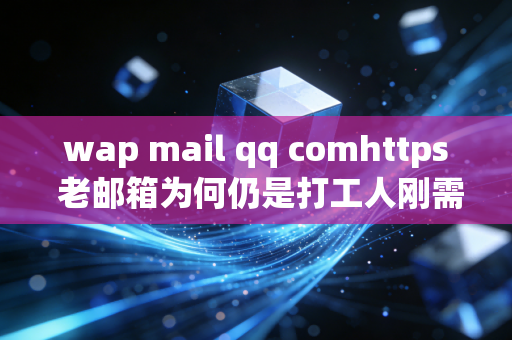 wap mail qq comhttps 老邮箱为何仍是打工人刚需
