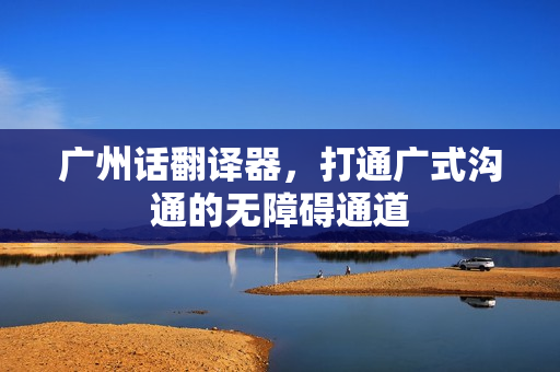 广州话翻译器，打通广式沟通的无障碍通道
