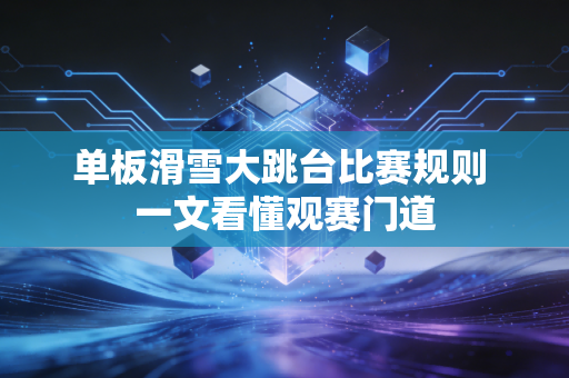 单板滑雪大跳台比赛规则 一文看懂观赛门道