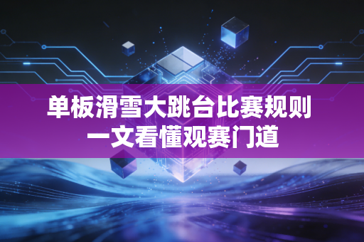 单板滑雪大跳台比赛规则 一文看懂观赛门道