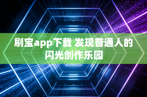 刷宝app下载 发现普通人的闪光创作乐园