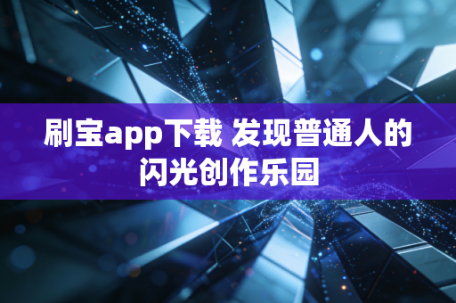 刷宝app下载 发现普通人的闪光创作乐园