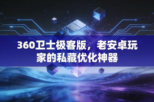 360卫士极客版,老安卓玩家的私藏优化神器