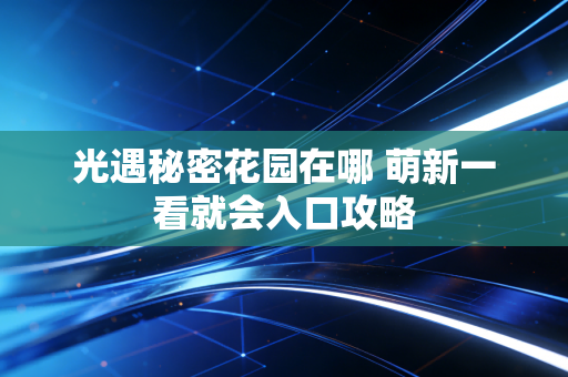 光遇秘密花园在哪 萌新一看就会入口攻略
