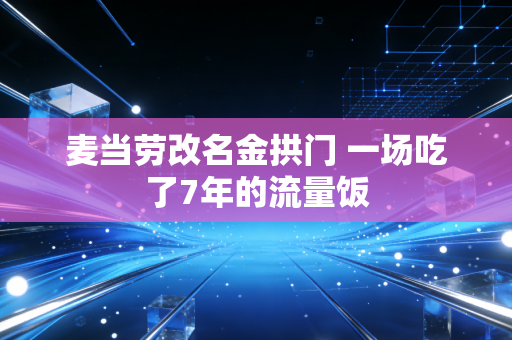 麦当劳改名金拱门 一场吃了7年的流量饭