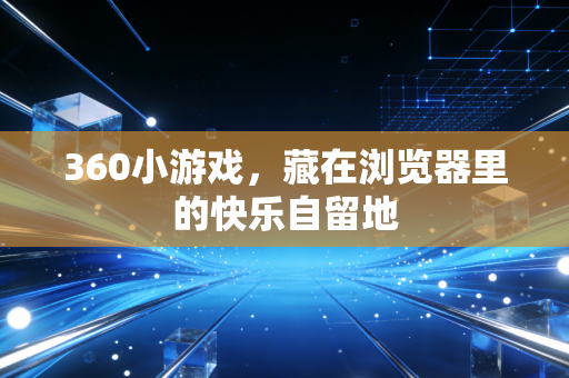 360小游戏，藏在浏览器里的快乐自留地