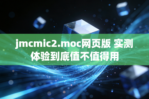 jmcmic2.moc网页版 实测体验到底值不值得用
