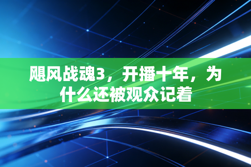 飓风战魂3，开播十年，为什么还被观众记着