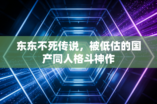 东东不死传说，被低估的国产同人格斗神作