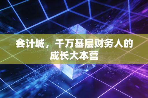 会计城,千万基层财务人的成长大本营
