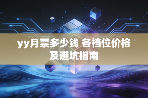 yy月票多少钱 各档位价格及避坑指南