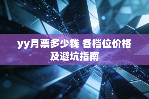 yy月票多少钱 各档位价格及避坑指南
