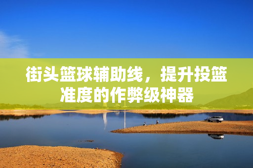 街头篮球辅助线，提升投篮准度的作弊级神器