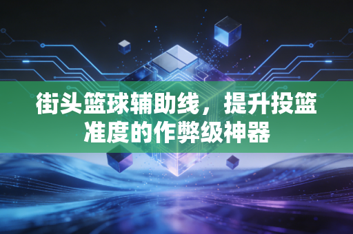 街头篮球辅助线,提升投篮准度的作弊级神器