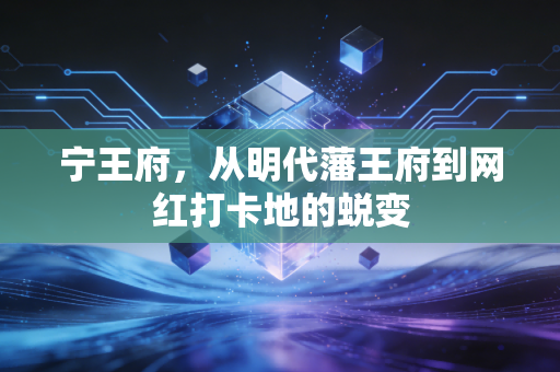 宁王府,从明代藩王府到网红打卡地的蜕变