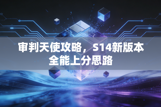 审判天使攻略，S14新版本全能上分思路