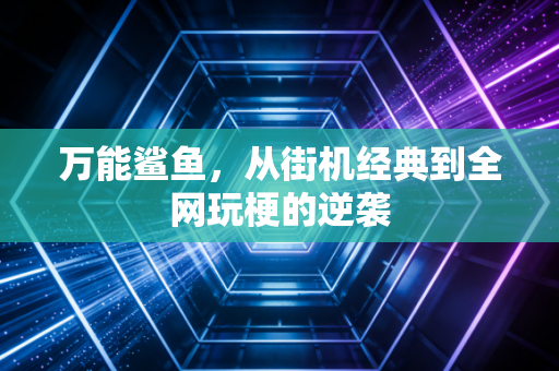万能鲨鱼，从街机经典到全网玩梗的逆袭