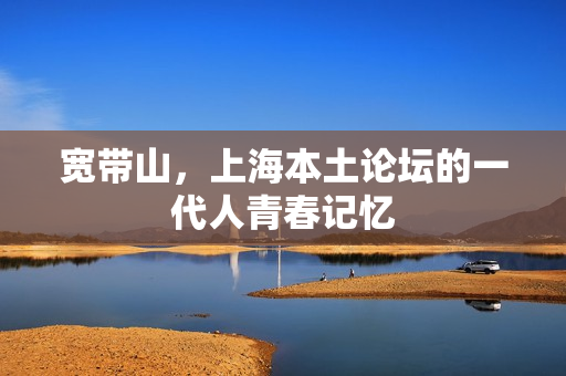 宽带山，上海本土论坛的一代人青春记忆