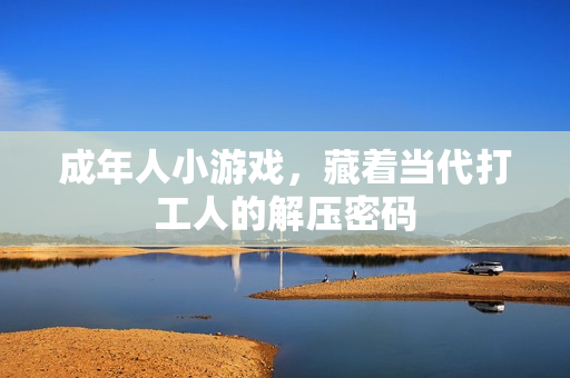 成年人小游戏，藏着当代打工人的解压密码
