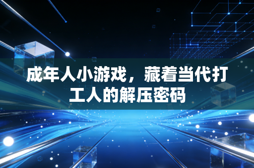 成年人小游戏，藏着当代打工人的解压密码