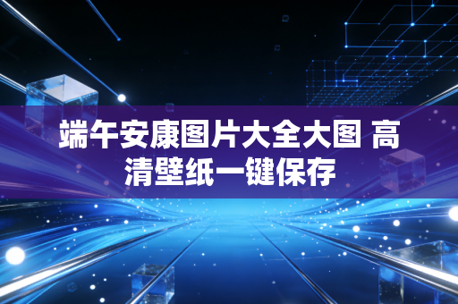 端午安康图片大全大图 高清壁纸一键保存