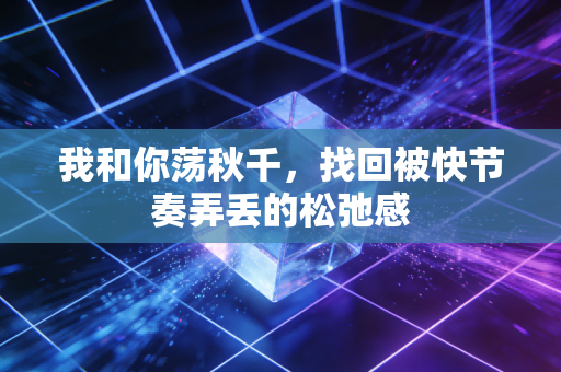 我和你荡秋千，找回被快节奏弄丢的松弛感