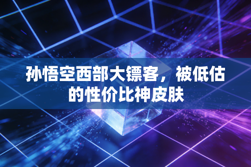 孙悟空西部大镖客，被低估的性价比神皮肤