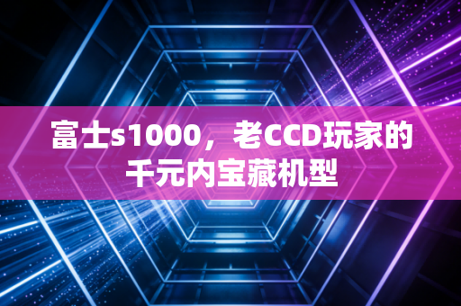 富士s1000,老CCD玩家的千元内宝藏机型