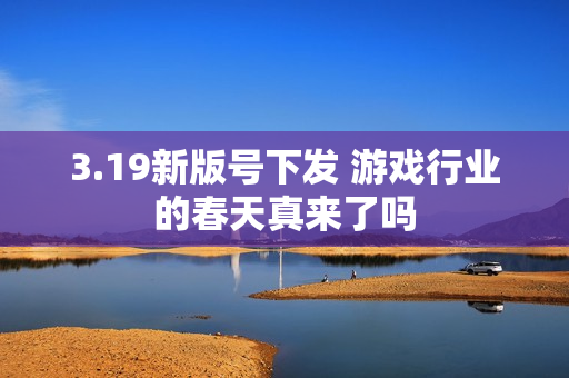 3.19新版号下发 游戏行业的春天真来了吗