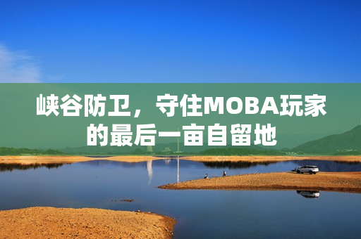 峡谷防卫，守住MOBA玩家的最后一亩自留地