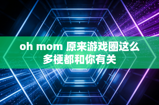 oh mom 原来游戏圈这么多梗都和你有关
