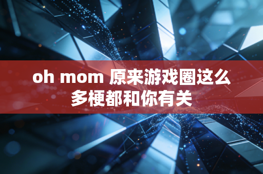 oh mom 原来游戏圈这么多梗都和你有关