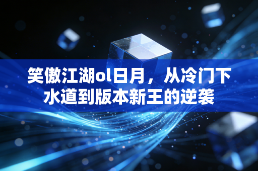 笑傲江湖ol日月，从冷门下水道到版本新王的逆袭