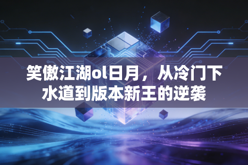 笑傲江湖ol日月，从冷门下水道到版本新王的逆袭