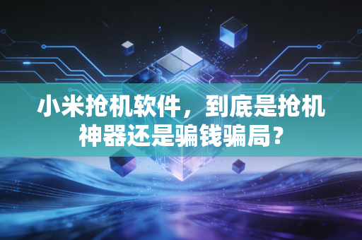小米抢机软件，到底是抢机神器还是骗钱骗局？
