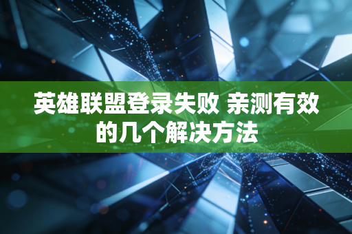 英雄联盟登录失败 亲测有效的几个解决方法