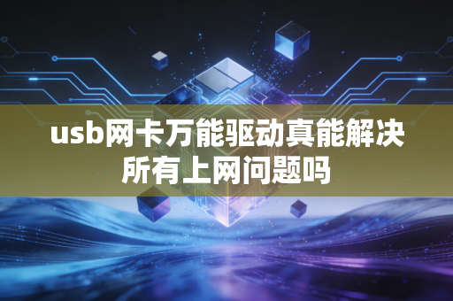 usb网卡万能驱动真能解决所有上网问题吗