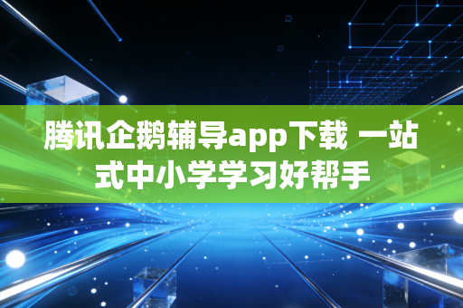 腾讯企鹅辅导app下载 一站式中小学学习好帮手