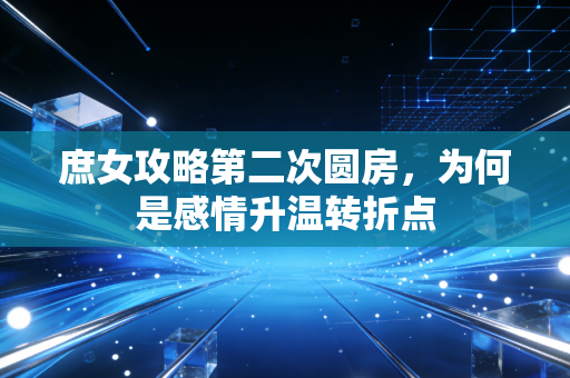 庶女攻略第二次圆房，为何是感情升温转折点