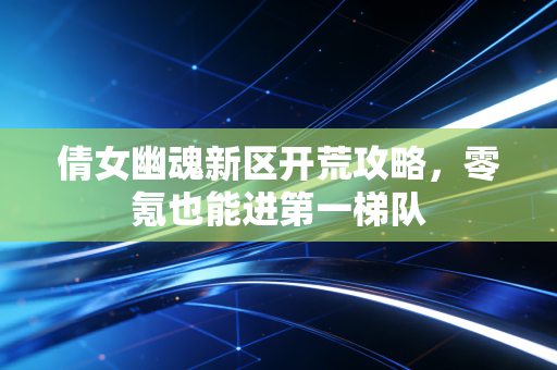 倩女幽魂新区开荒攻略,零氪也能进第一梯队