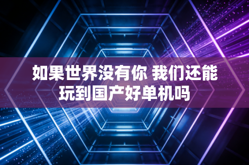 如果世界没有你 我们还能玩到国产好单机吗