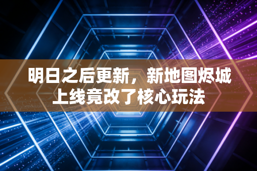 明日之后更新，新地图烬城上线竟改了核心玩法