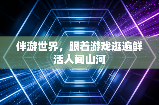 伴游世界,跟着游戏逛遍鲜活人间山河