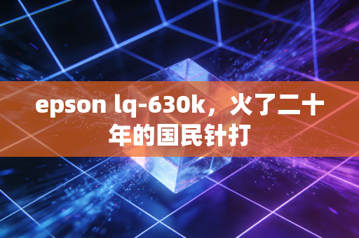 epson lq-630k，火了二十年的国民针打
