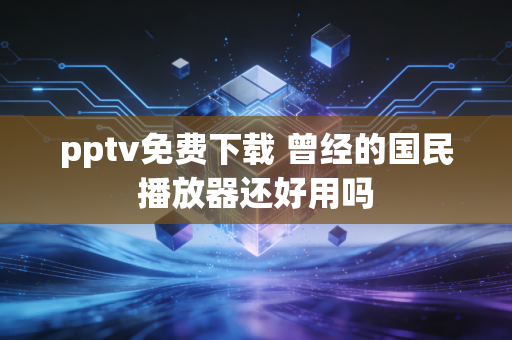 pptv免费下载 曾经的国民播放器还好用吗