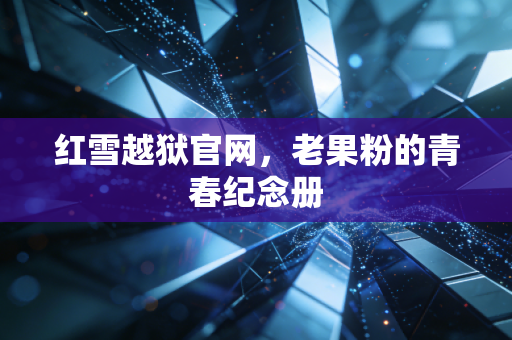 红雪越狱官网，老果粉的青春纪念册