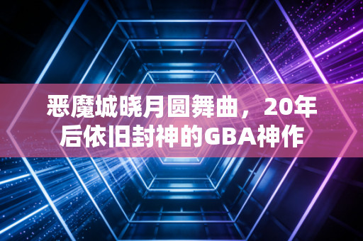 恶魔城晓月圆舞曲，20年后依旧封神的GBA神作