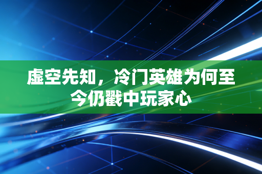 虚空先知，冷门英雄为何至今仍戳中玩家心