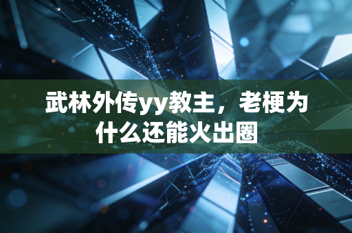 武林外传yy教主，老梗为什么还能火出圈