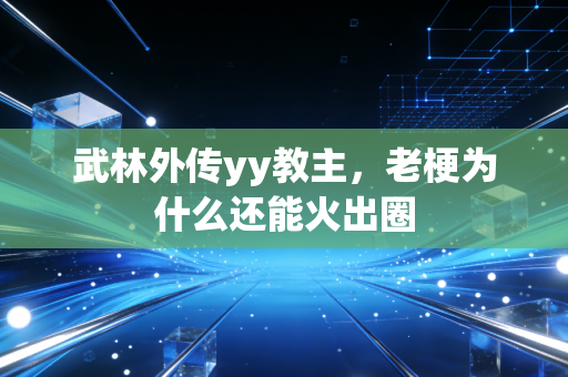 武林外传yy教主,老梗为什么还能火出圈